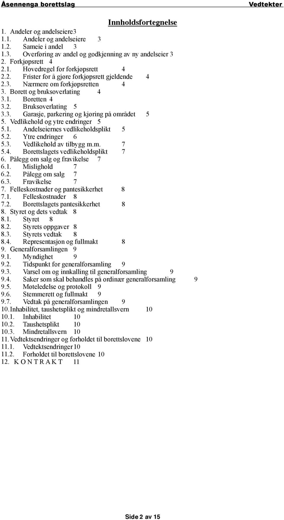 Vedlikehold og ytre endringer 5 5.1. Andelseiernes vedlikeholdsplikt 5 5.2. Ytre endringer 6 5.3. Vedlikehold av tilbygg m.m. 7 5.4. Borettslagets vedlikeholdsplikt 7 6.