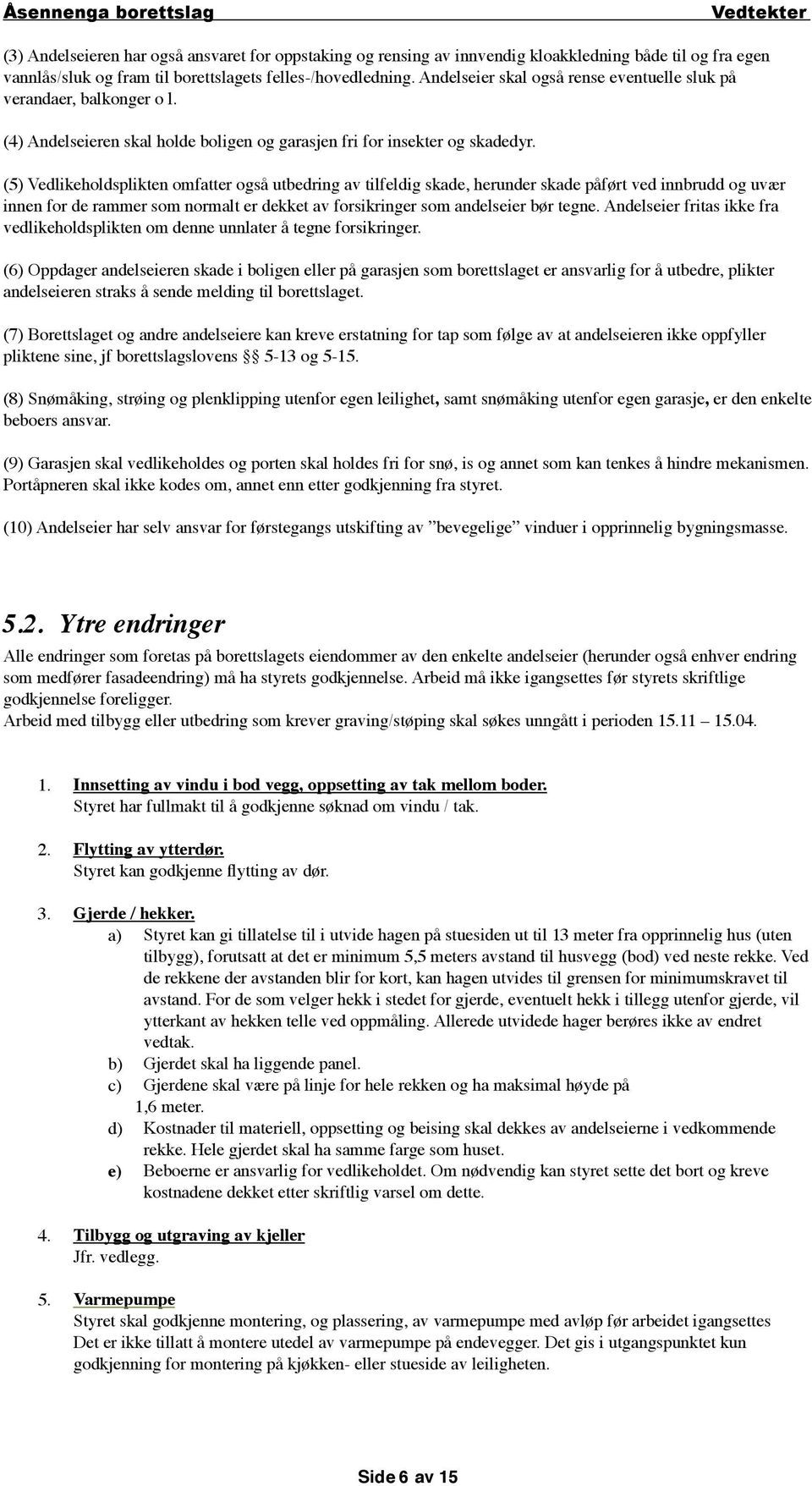 (5) Vedlikeholdsplikten omfatter også utbedring av tilfeldig skade, herunder skade påført ved innbrudd og uvær innen for de rammer som normalt er dekket av forsikringer som andelseier bør tegne.