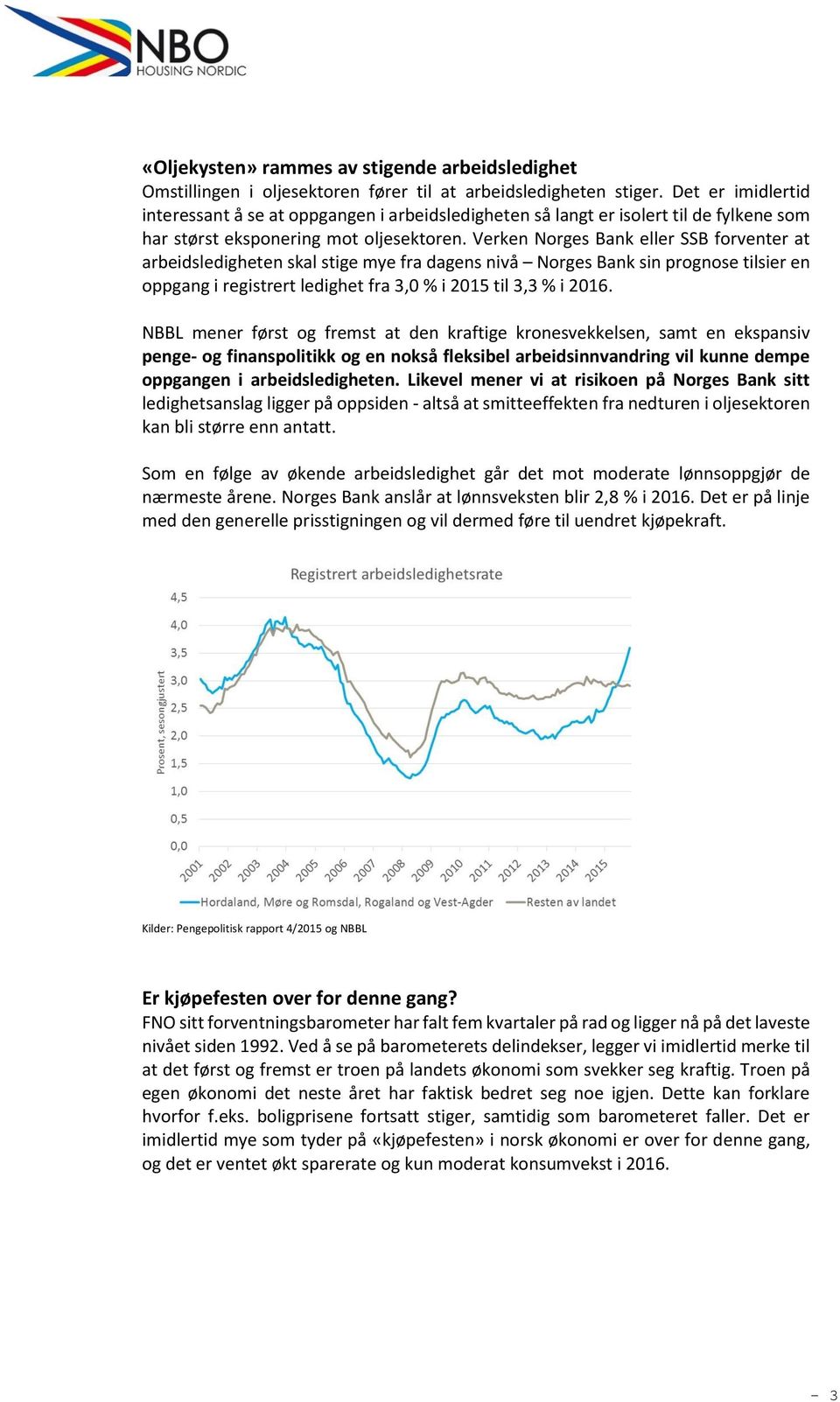 Verken Norges Bank eller SSB forventer at arbeidsledigheten skal stige mye fra dagens nivå Norges Bank sin prognose tilsier en oppgang i registrert ledighet fra 3,0 % i 2015 til 3,3 % i 2016.