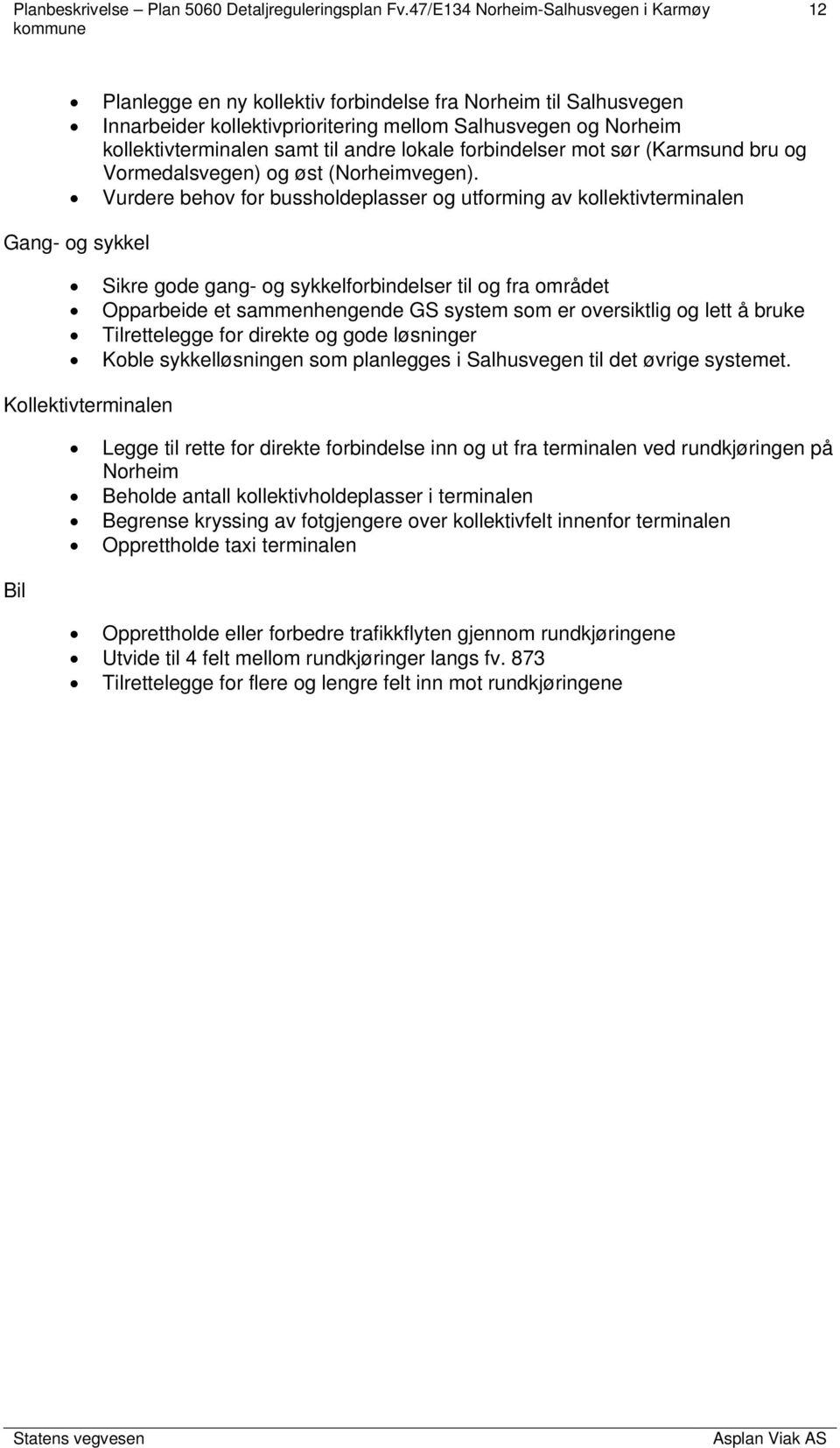 Vurdere behov for bussholdeplasser og utforming av kollektivterminalen Gang- og sykkel Sikre gode gang- og sykkelforbindelser til og fra området Opparbeide et sammenhengende GS system som er