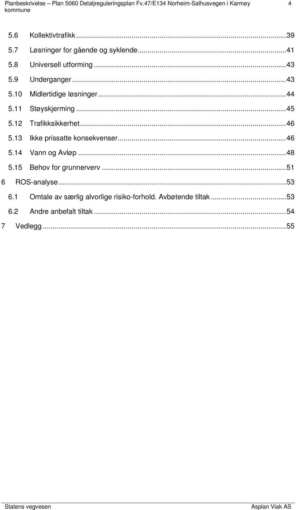 13 Ikke prissatte konsekvenser... 46 5.14 Vann og Avløp... 48 5.15 Behov for grunnerverv... 51 6 ROS-analyse.