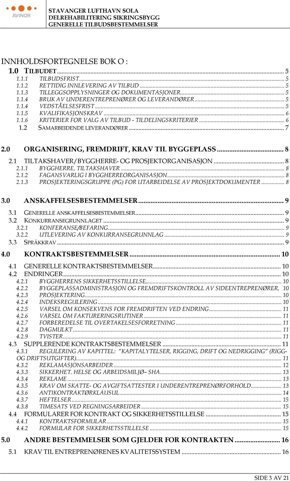 .. 7 2.0 ORGANISERING, FREMDRIFT, KRAV TIL BYGGEPLASS... 8 2.1 TILTAKSHAVER/BYGGHERRE- OG PROSJEKTORGANISASJON... 8 2.1.1 BYGGHERRE, TILTAKSHAVER... 8 2.1.2 FAGANSVARLIG I BYGGHERREORGANISASJON... 8 2.1.3 PROSJEKTERINGSGRUPPE (PG) FOR UTARBEIDELSE AV PROSJEKTDOKUMENTER.