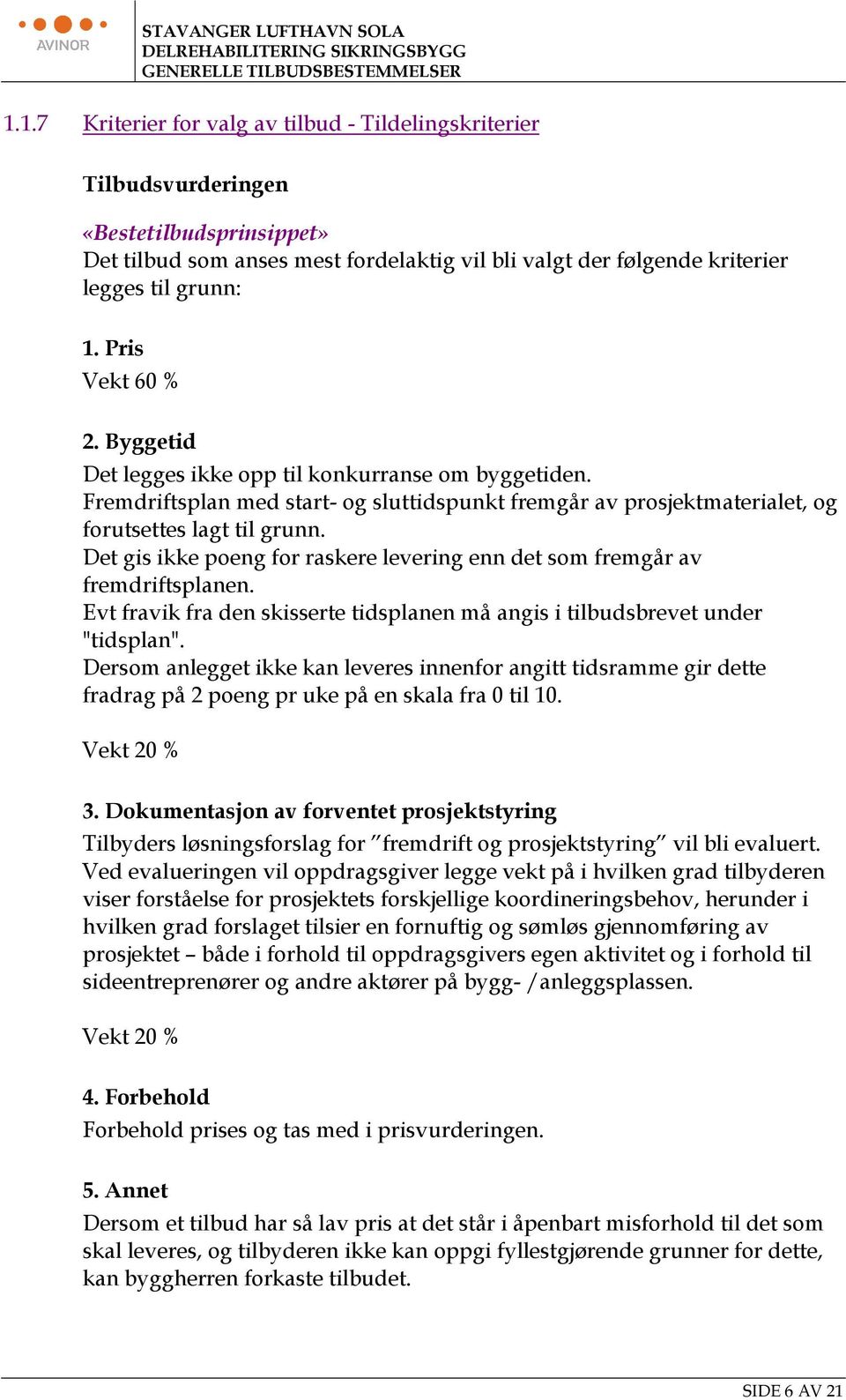 Pris Vekt 60 % 2. Byggetid Det legges ikke opp til konkurranse om byggetiden. Fremdriftsplan med start- og sluttidspunkt fremgår av prosjektmaterialet, og forutsettes lagt til grunn.