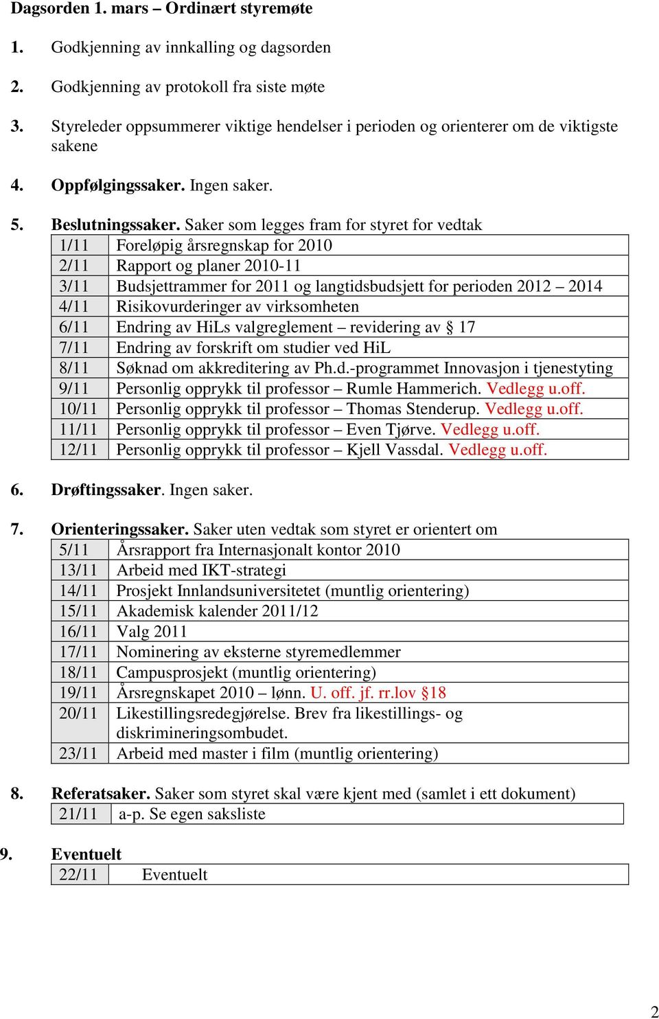 Saker som legges fram for styret for vedtak 1/11 Foreløpig årsregnskap for 2010 2/11 Rapport og planer 2010-11 3/11 Budsjettrammer for 2011 og langtidsbudsjett for perioden 2012 2014 4/11