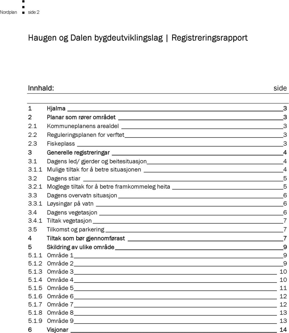 3 Dagens overvatn situasjon 6 3.3.1 Løysingar på vatn 6 3.4 Dagens vegetasjon 6 3.4.1 Tiltak vegetasjon 7 3.