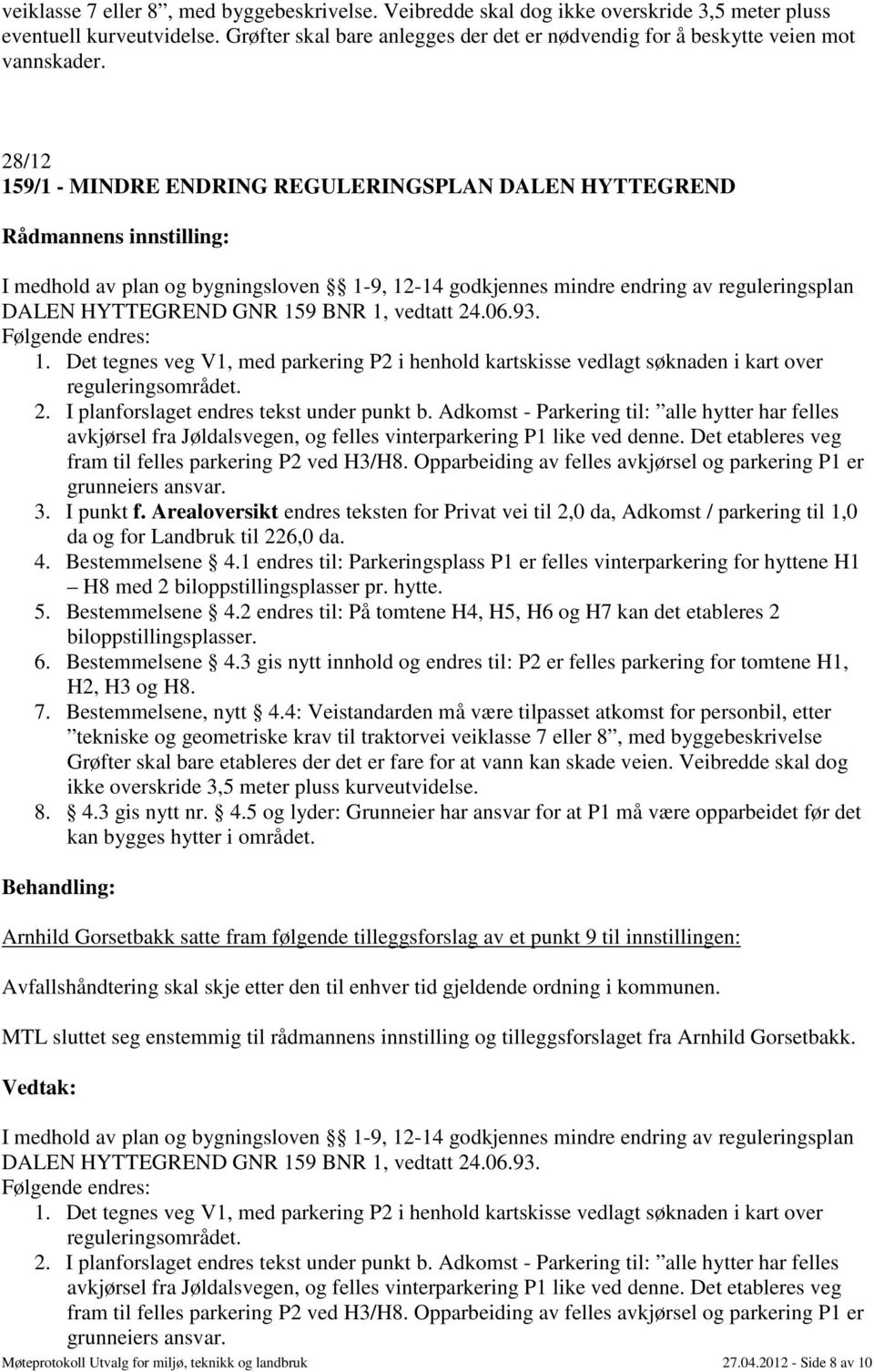 28/12 159/1 - MINDRE ENDRING REGULERINGSPLAN DALEN HYTTEGREND I medhold av plan og bygningsloven 1-9, 12-14 godkjennes mindre endring av reguleringsplan DALEN HYTTEGREND GNR 159 BNR 1, vedtatt 24.06.