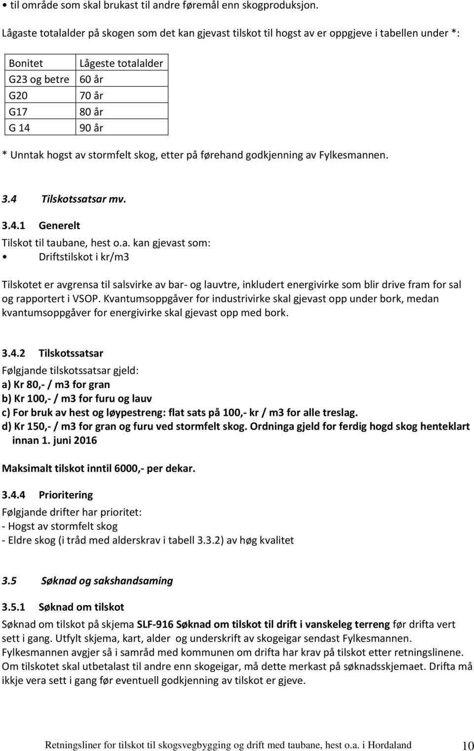 stormfelt skog, etter på førehand godkjenning av Fylkesmannen. 3.4 Tilskotssatsar mv. 3.4.1 Generelt Tilskot til taubane, hest o.a. kan gjevast som: Driftstilskot i kr/m3 Tilskotet er avgrensa til salsvirke av bar- og lauvtre, inkludert energivirke som blir drive fram for sal og rapportert i VSOP.