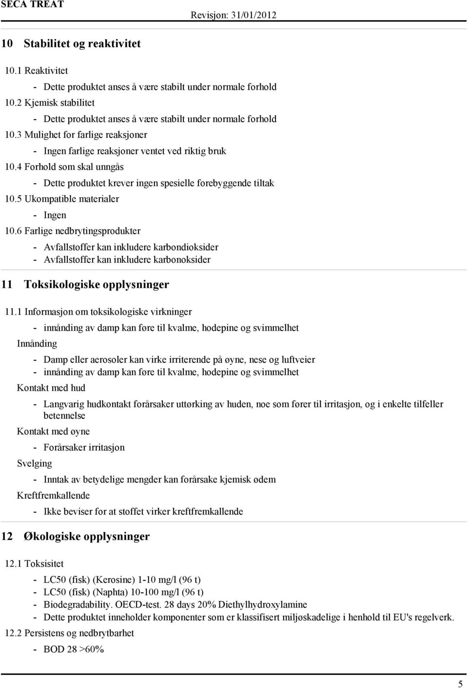 5 Ukompatible materialer - Ingen 10.6 Farlige nedbrytingsprodukter - Avfallstoffer kan inkludere karbondioksider - Avfallstoffer kan inkludere karbonoksider 11 Toksikologiske opplysninger 11.