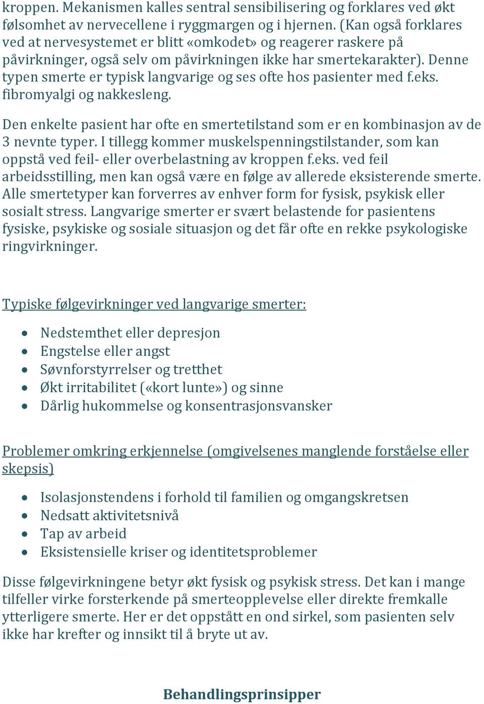 Denne typen smerte er typisk langvarige og ses ofte hos pasienter med f.eks. fibromyalgi og nakkesleng. Den enkelte pasient har ofte en smertetilstand som er en kombinasjon av de 3 nevnte typer.