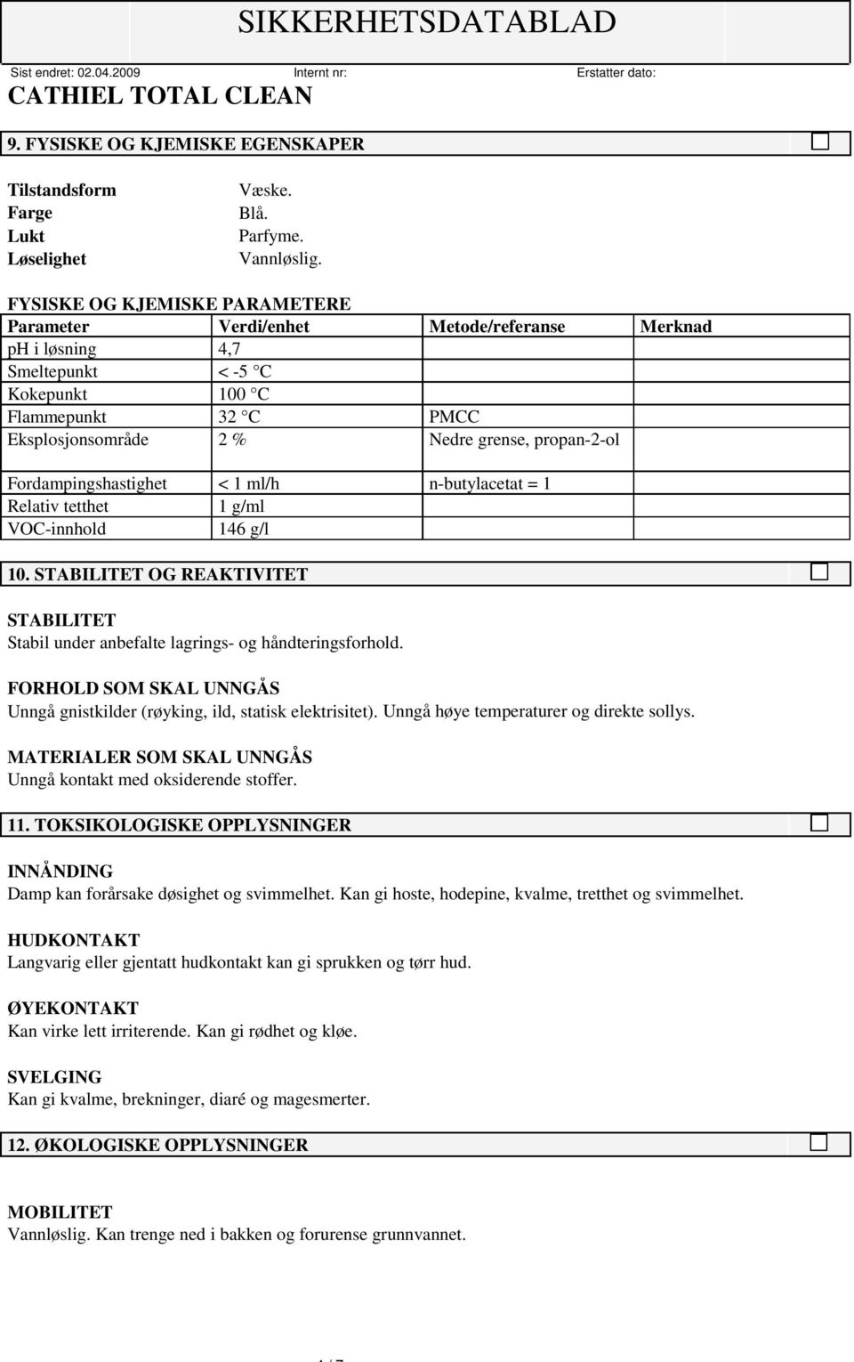 Fordampingshastighet < 1 ml/h n-butylacetat = 1 Relativ tetthet 1 g/ml VOC-innhold 146 g/l 10. STABILITET OG REAKTIVITET STABILITET Stabil under anbefalte lagrings- og håndteringsforhold.