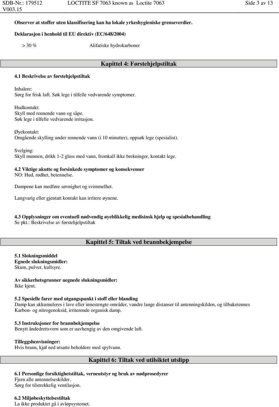 Hudkontakt: Skyll med rennende vann og såpe. Søk lege i tilfelle vedvarende irritasjon.