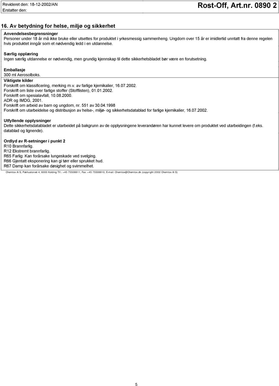 Særlig opplæring Ingen særlig utdannelse er nødvendig, men grundig kjennskap til dette sikkerhetsbladet bør være en forutsetning. Emballasje 300 ml Aerosolboks.