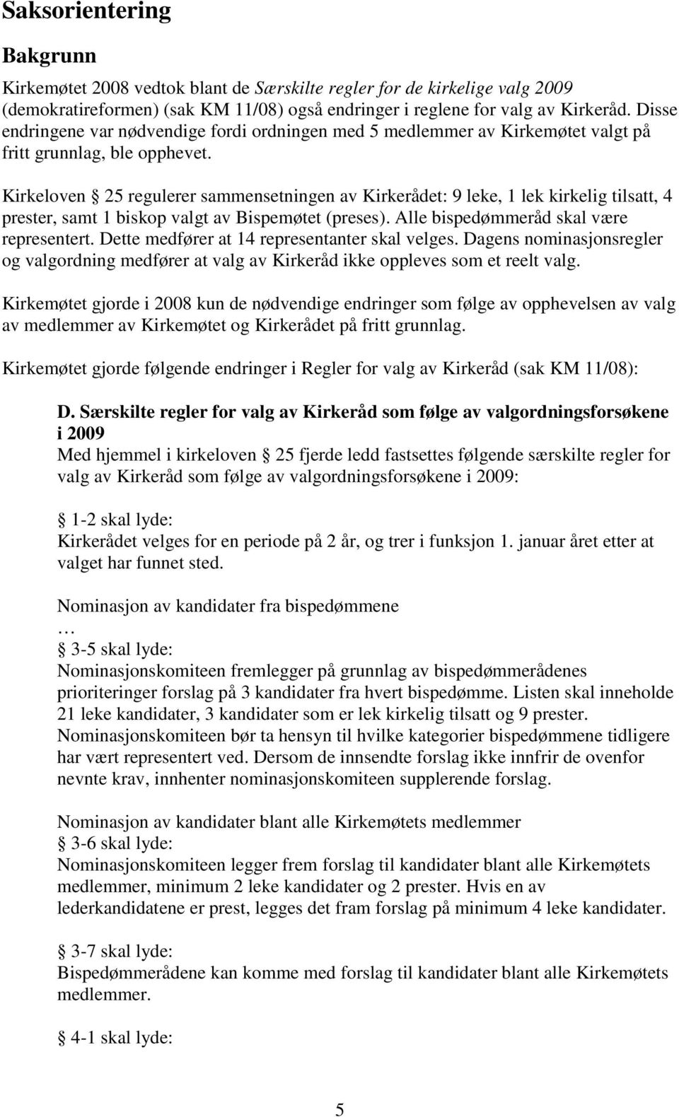 Kirkeloven 25 regulerer sammensetningen av Kirkerådet: 9 leke, 1 lek kirkelig tilsatt, 4 prester, samt 1 biskop valgt av Bispemøtet (preses). Alle bispedømmeråd skal være representert.