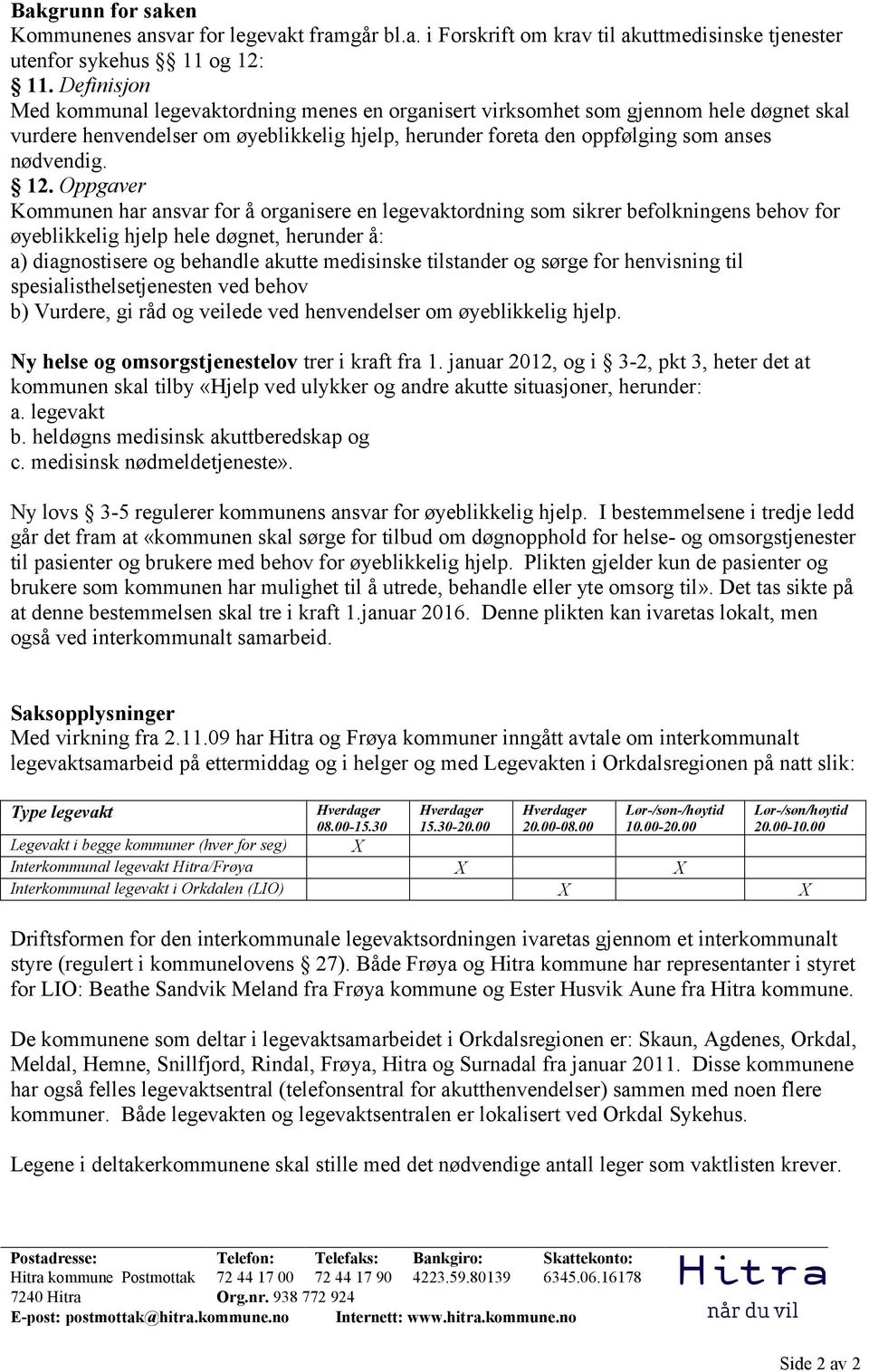 Oppgaver Kommunen har ansvar for å organisere en legevaktordning som sikrer befolkningens behov for øyeblikkelig hjelp hele døgnet, herunder å: a) diagnostisere og behandle akutte medisinske