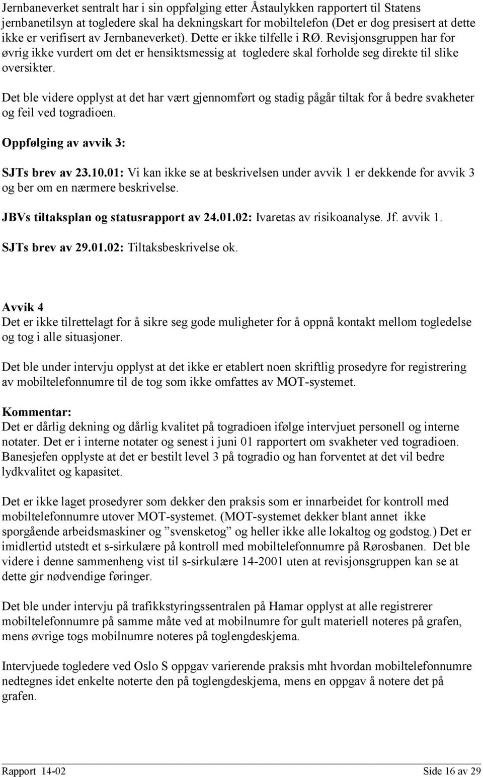 Det ble videre opplyst at det har vært gjennomført og stadig pågår tiltak for å bedre svakheter og feil ved togradioen. Oppfølging av avvik 3: SJTs brev av 23.10.