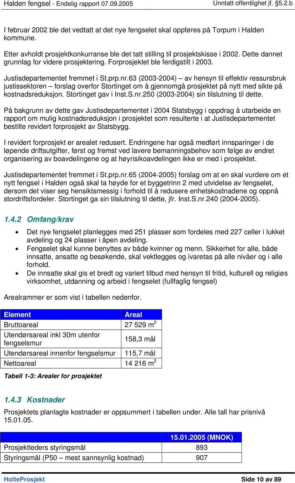 63 (2003-2004) av hensyn til effektiv ressursbruk justissektoren forslag overfor Stortinget om å gjennomgå prosjektet på nytt med sikte på kostnadsreduksjon. Stortinget gav i Inst.S.nr.