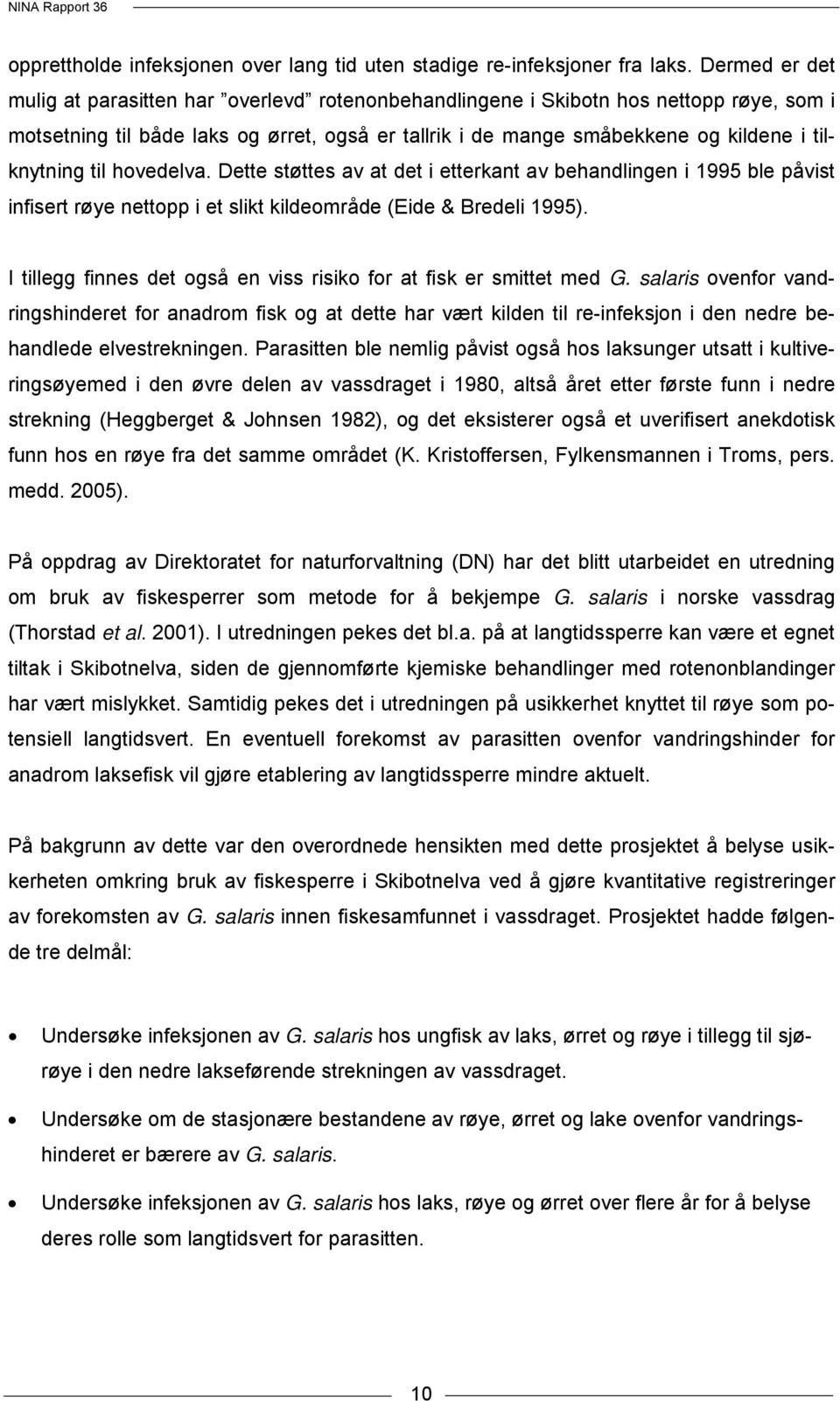 til hovedelva. Dette støttes av at det i etterkant av behandlingen i 1995 ble påvist infisert røye nettopp i et slikt kildeområde (Eide & Bredeli 1995).