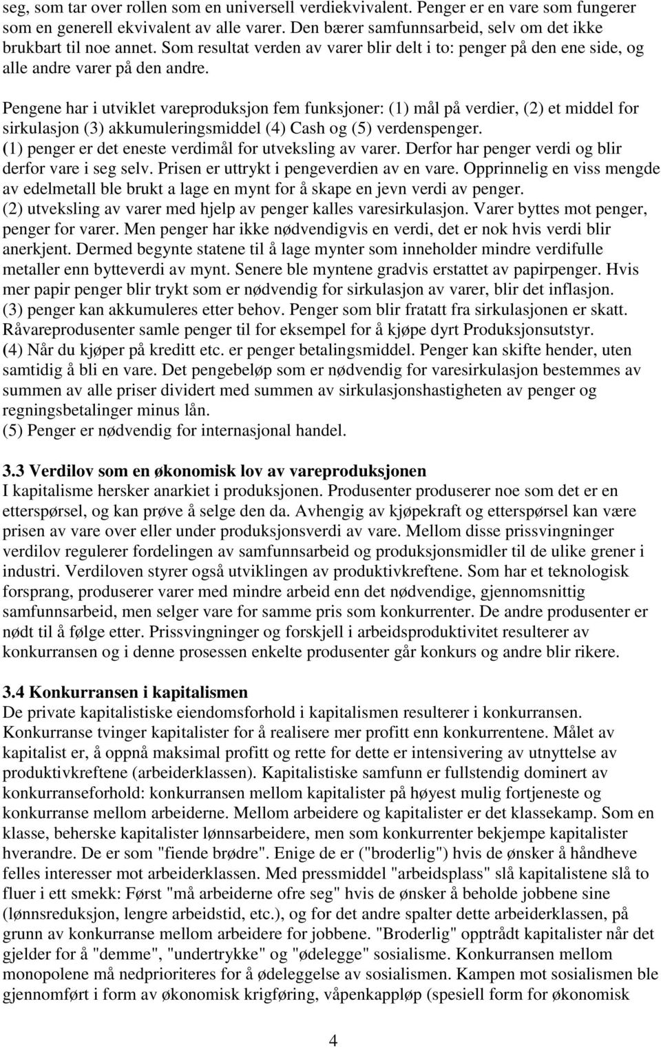 Pengene har i utviklet vareproduksjon fem funksjoner: (1) mål på verdier, (2) et middel for sirkulasjon (3) akkumuleringsmiddel (4) Cash og (5) verdenspenger.