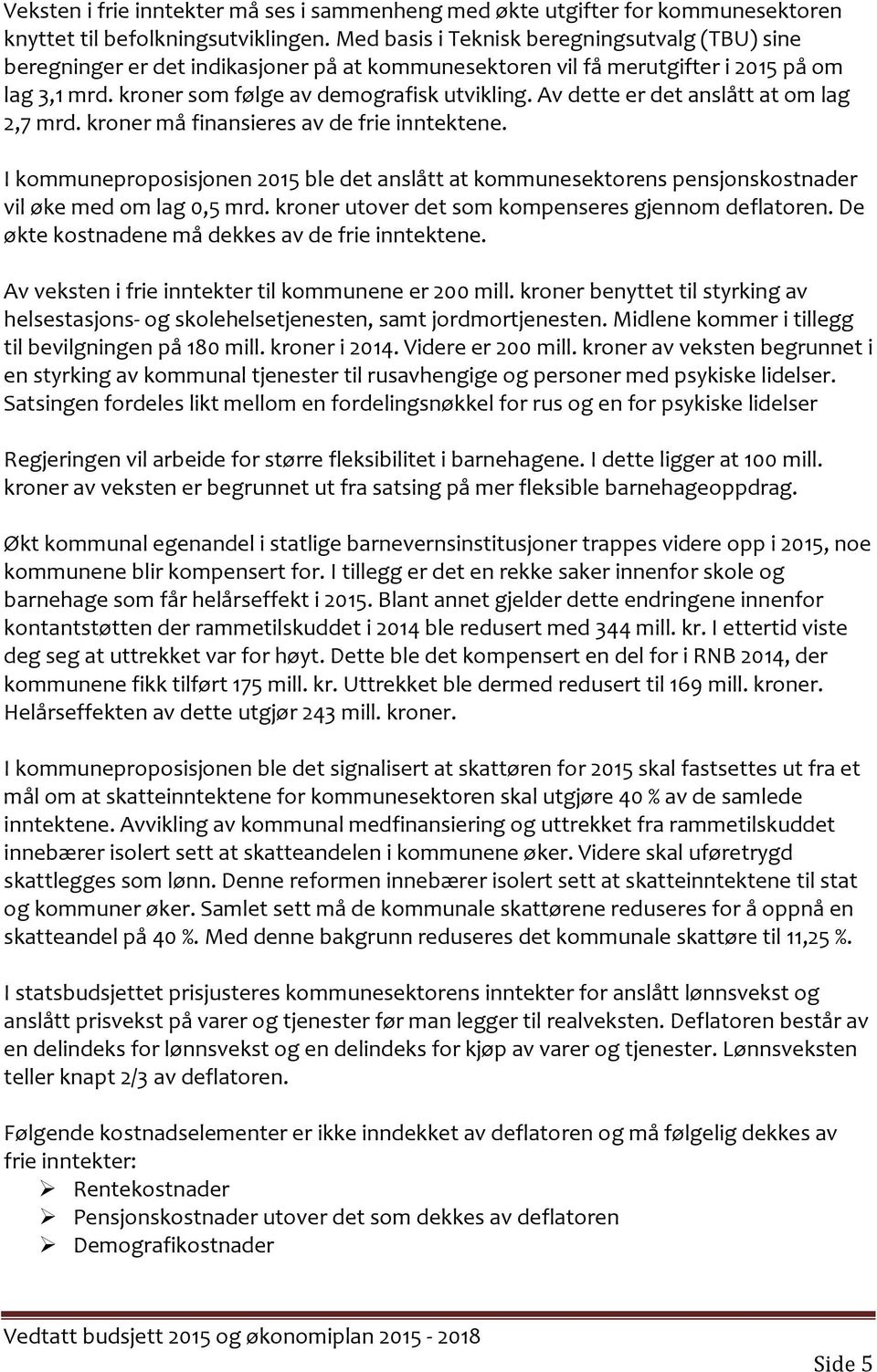 Av dette er det anslått at om lag 2,7 mrd. kroner må finansieres av de frie inntektene. I kommuneproposisjonen 2015 ble det anslått at kommunesektorens pensjonskostnader vil øke med om lag 0,5 mrd.