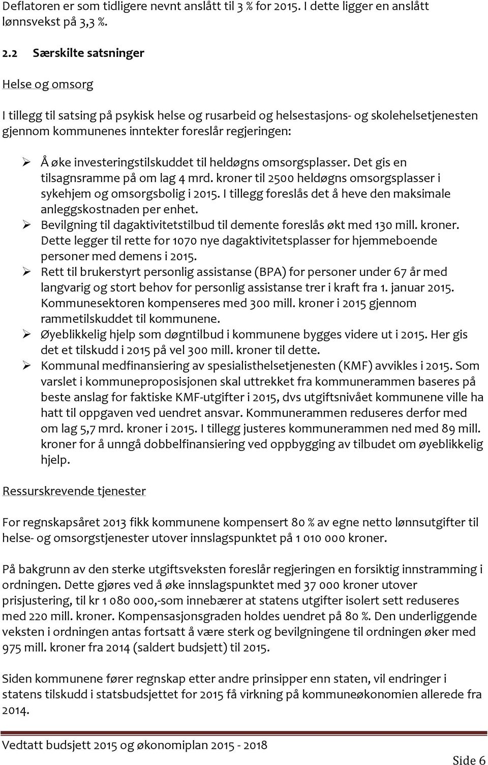 2 Særskilte satsninger Helse og omsorg I tillegg til satsing på psykisk helse og rusarbeid og helsestasjons- og skolehelsetjenesten gjennom kommunenes inntekter foreslår regjeringen: Å øke