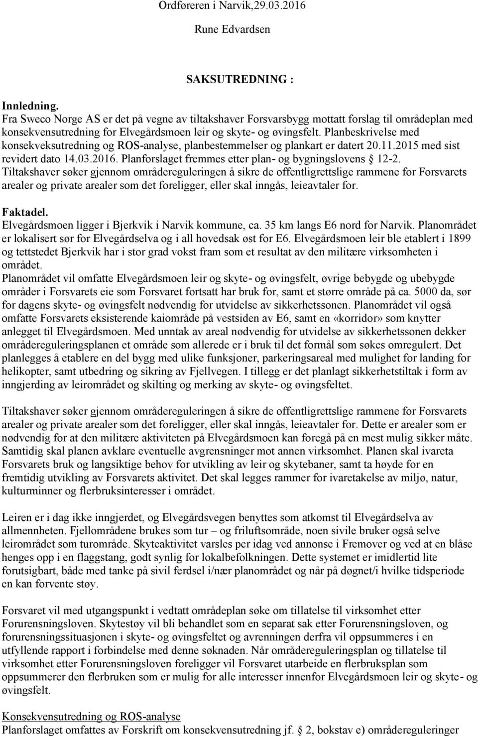 Planbeskrivelse med konsekveksutredning og ROS-analyse, planbestemmelser og plankart er datert 20.11.2015 med sist revidert dato 14.03.2016. Planforslaget fremmes etter plan- og bygningslovens 12-2.