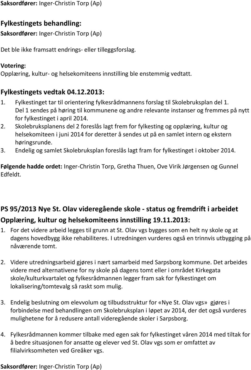 Fylkestinget tar til orientering fylkesrådmannens forslag til Skolebruksplan del 1. Del 1 sendes på høring til kommunene og andre relevante instanser og fremmes på nytt for fylkestinget i april 2014.