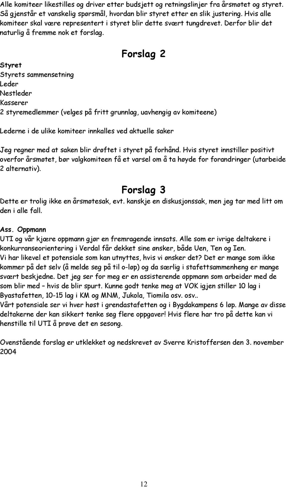 Forslag 2 Styret Styrets sammensetning Leder Nestleder Kasserer 2 styremedlemmer (velges på fritt grunnlag, uavhengig av komiteene) Lederne i de ulike komiteer innkalles ved aktuelle saker Jeg regner