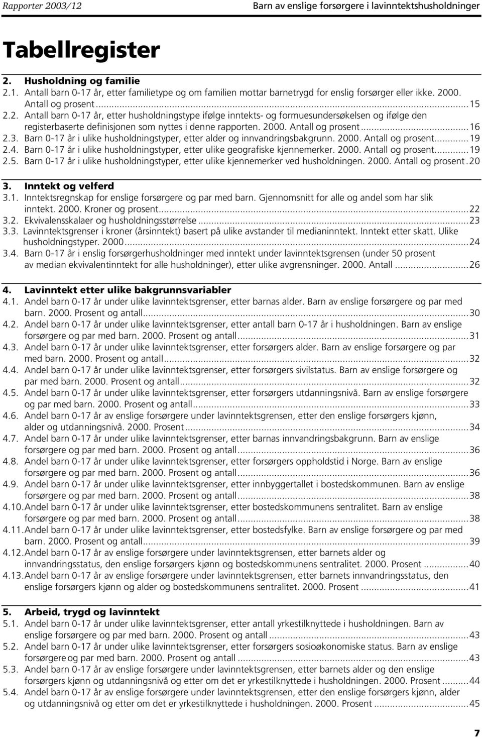 . Antall barn 0-7 år, etter husholdningstype ifølge inntekts- og formuesundersøkelsen og ifølge den registerbaserte definisjonen som nyttes i denne rapporten. 000. Antall og prosent...6.3.