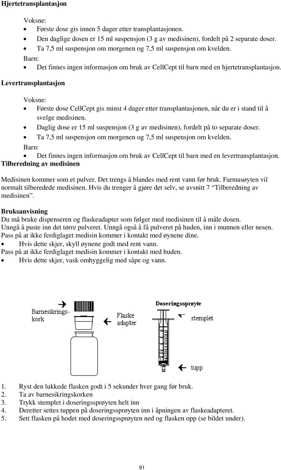 Levertransplantasjon Voksne: Første dose CellCept gis minst 4 dager etter transplantasjonen, når du er i stand til å svelge medisinen.