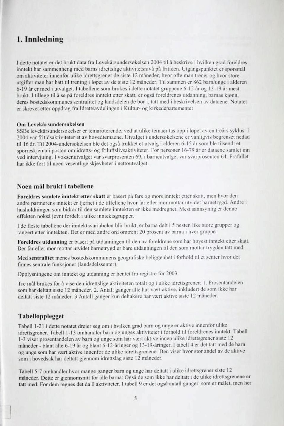 Til sammen er 862 barn/unge i alderen 6-19 år er med i utvalget. I tabellene som brukes i dette notatet gruppene 6-12 år og 13-19 år mest brukt.