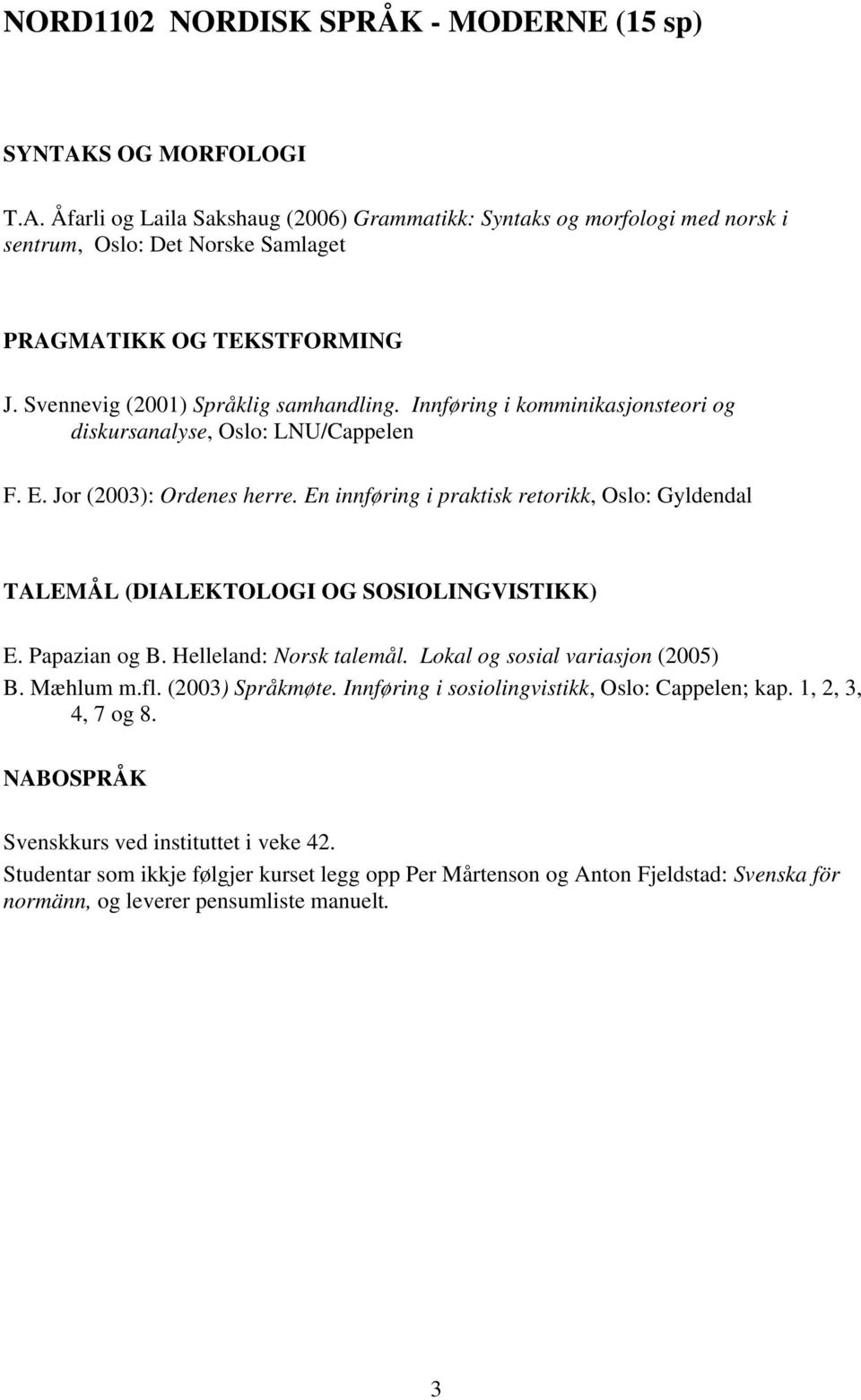 En innføring i praktisk retorikk, Oslo: Gyldendal TALEMÅL (DIALEKTOLOGI OG SOSIOLINGVISTIKK) E. Papazian og B. Helleland: Norsk talemål. Lokal og sosial variasjon (2005) B. Mæhlum m.fl.