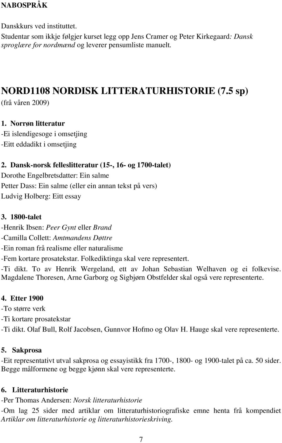 Dansk-norsk felleslitteratur (15-, 16- og 1700-talet) Dorothe Engelbretsdatter: Ein salme Petter Dass: Ein salme (eller ein annan tekst på vers) Ludvig Holberg: Eitt essay 3.