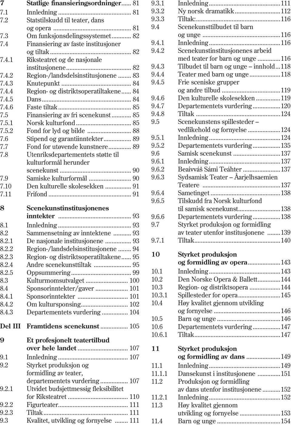 ..116 institusjonene... 82 9.4.3 Tilbudet til barn og unge innhold...118 7.4.2 Region-/landsdelsinstitusjonene... 83 9.4.4 Teater med barn og unge...118 7.4.3 Knutepunkt... 84 9.4.5 Frie sceniske grupper 7.