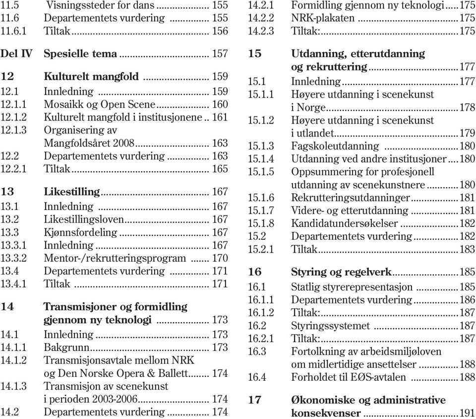 1 Innledning... 167 13.2 Likestillingsloven... 167 13.3 Kjønnsfordeling... 167 13.3.1 Innledning... 167 13.3.2 Mentor-/rekrutteringsprogram... 170 13.4 Departementets vurdering... 171 13.4.1 Tiltak.