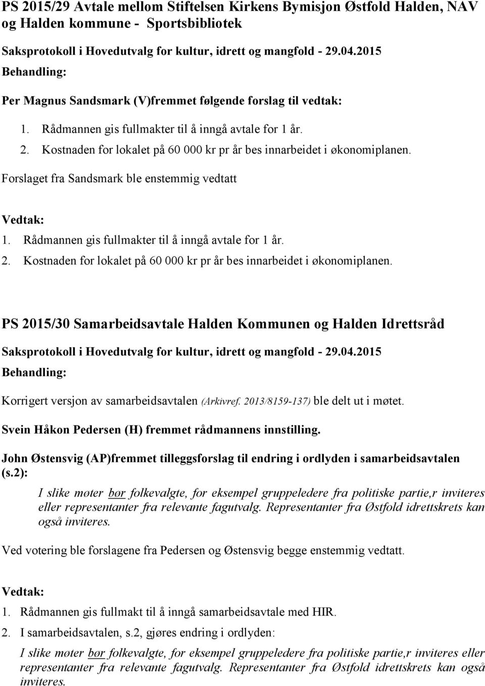 Rådmannen gis fullmakter til å inngå avtale for 1 år. 2. Kostnaden for lokalet på 60 000 kr pr år bes innarbeidet i økonomiplanen.