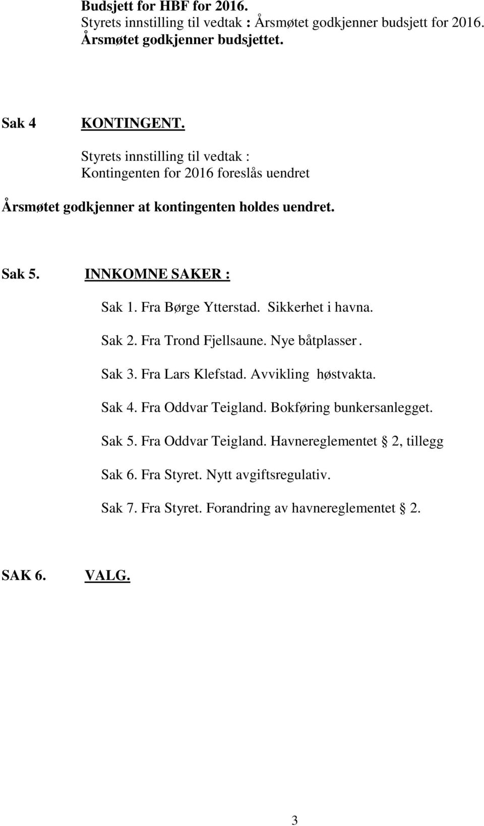 Fra Børge Ytterstad. Sikkerhet i havna. Sak 2. Fra Trond Fjellsaune. Nye båtplasser. Sak 3. Fra Lars Klefstad. Avvikling høstvakta. Sak 4. Fra Oddvar Teigland.