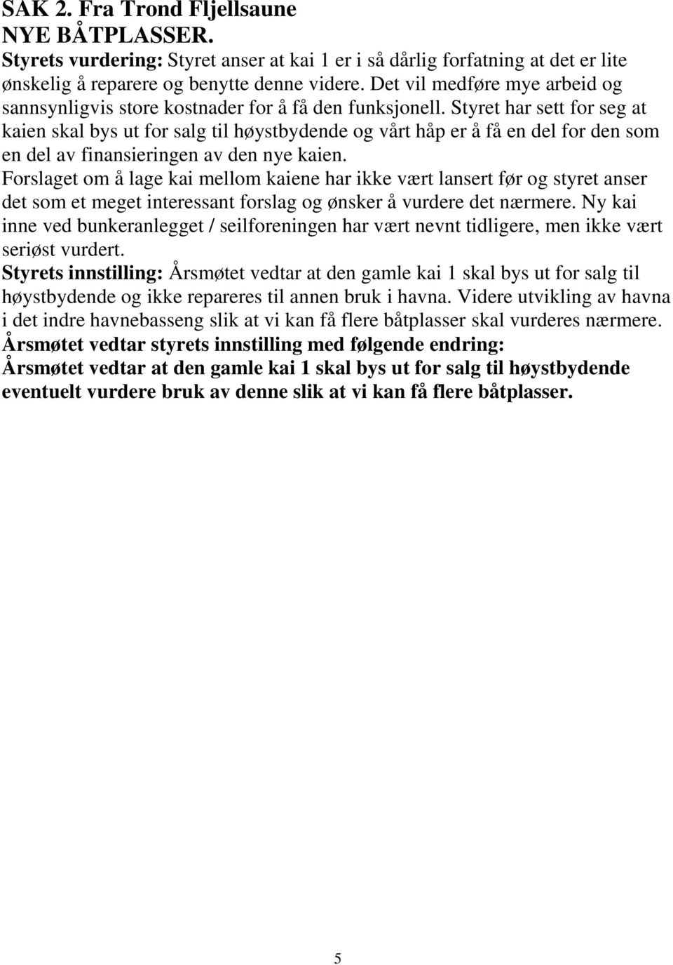 Styret har sett for seg at kaien skal bys ut for salg til høystbydende og vårt håp er å få en del for den som en del av finansieringen av den nye kaien.