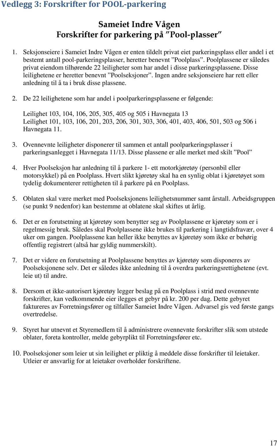 Poolplassene er således privat eiendom tilhørende 22 leiligheter som har andel i disse parkeringsplassene. Disse leilighetene er heretter benevnt Poolseksjoner.