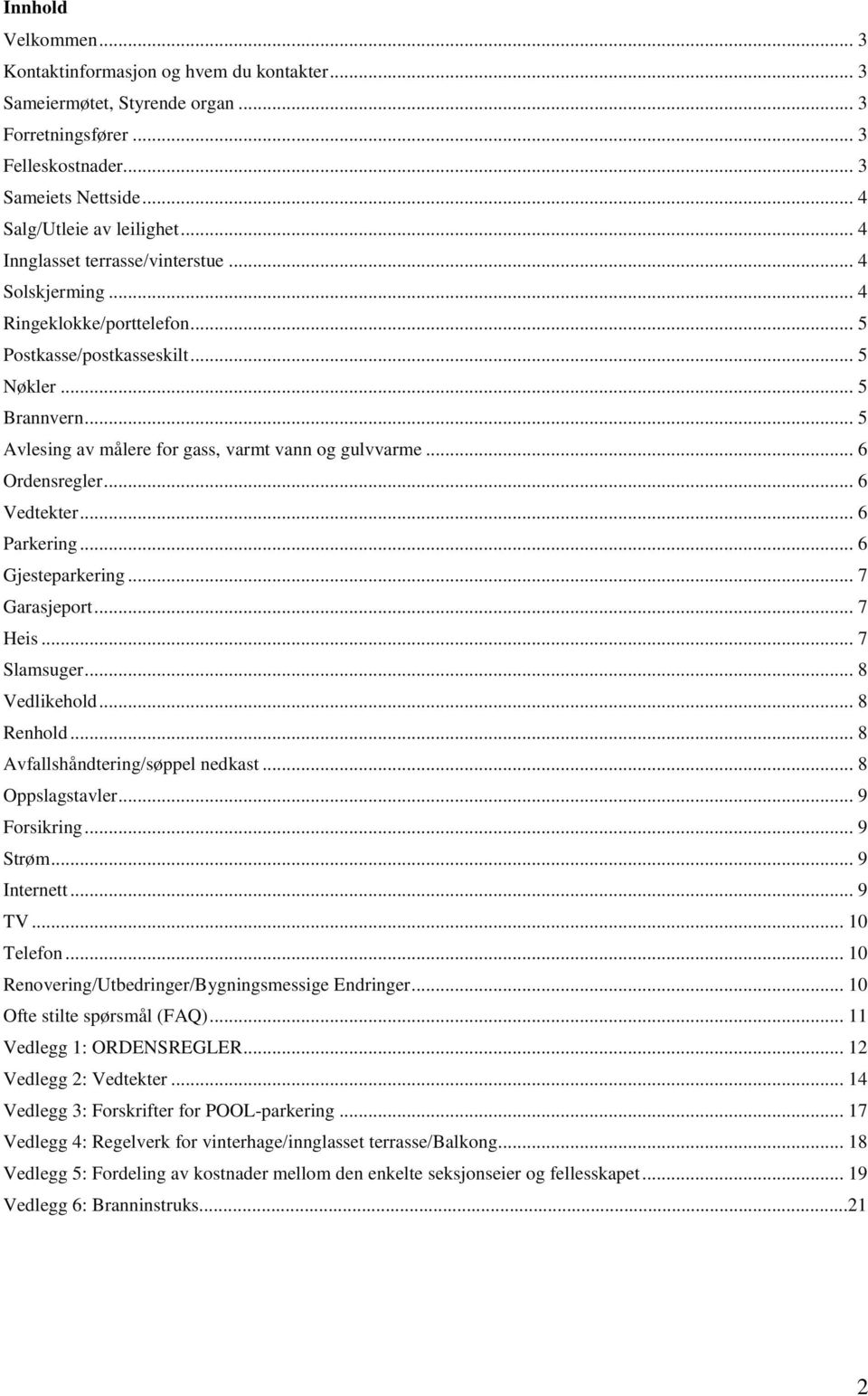 .. 6 Ordensregler... 6 Vedtekter... 6 Parkering... 6 Gjesteparkering... 7 Garasjeport... 7 Heis... 7 Slamsuger... 8 Vedlikehold... 8 Renhold... 8 Avfallshåndtering/søppel nedkast... 8 Oppslagstavler.