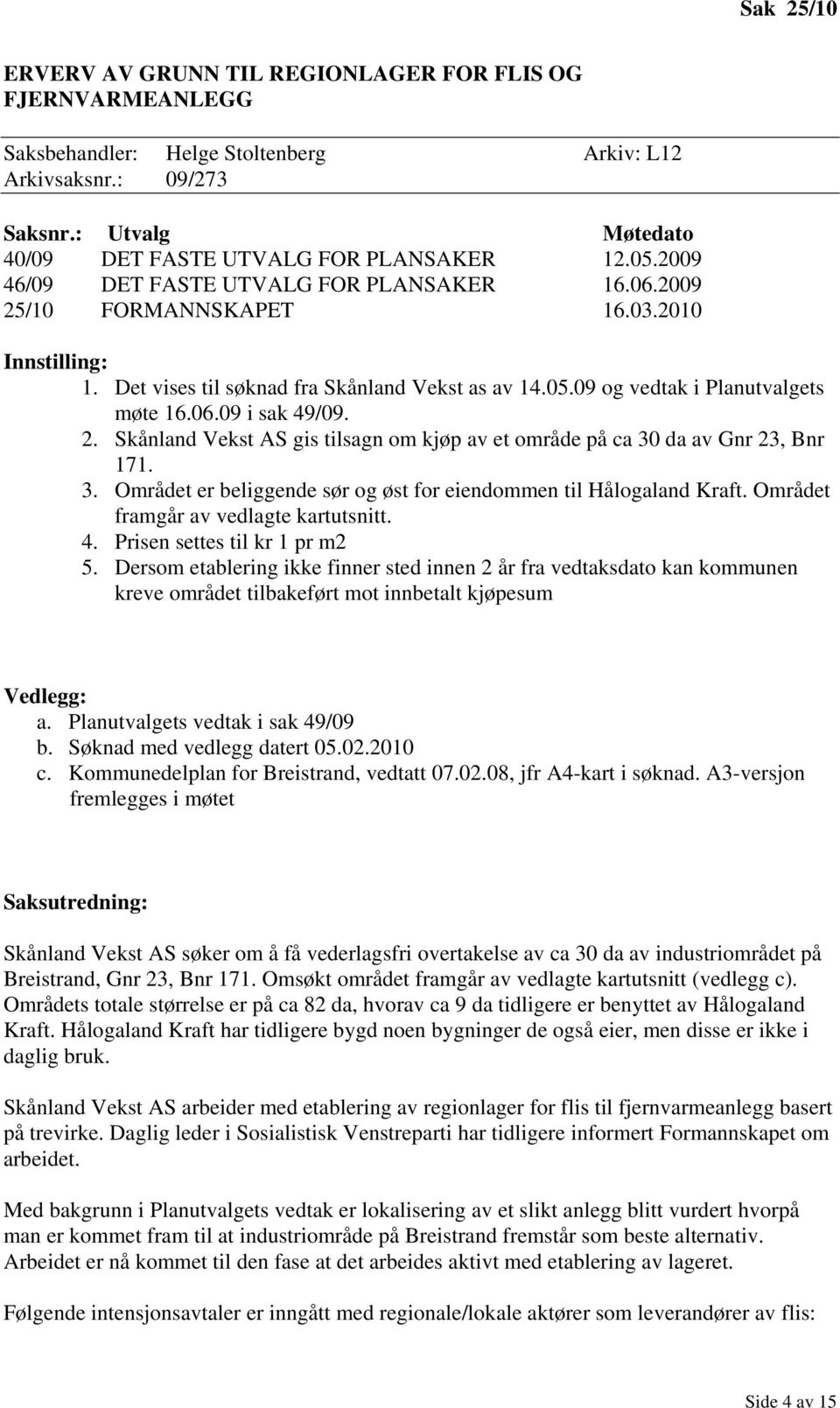 Det vises til søknad fra Skånland Vekst as av 14.05.09 og vedtak i Planutvalgets møte 16.06.09 i sak 49/09. 2. Skånland Vekst AS gis tilsagn om kjøp av et område på ca 30