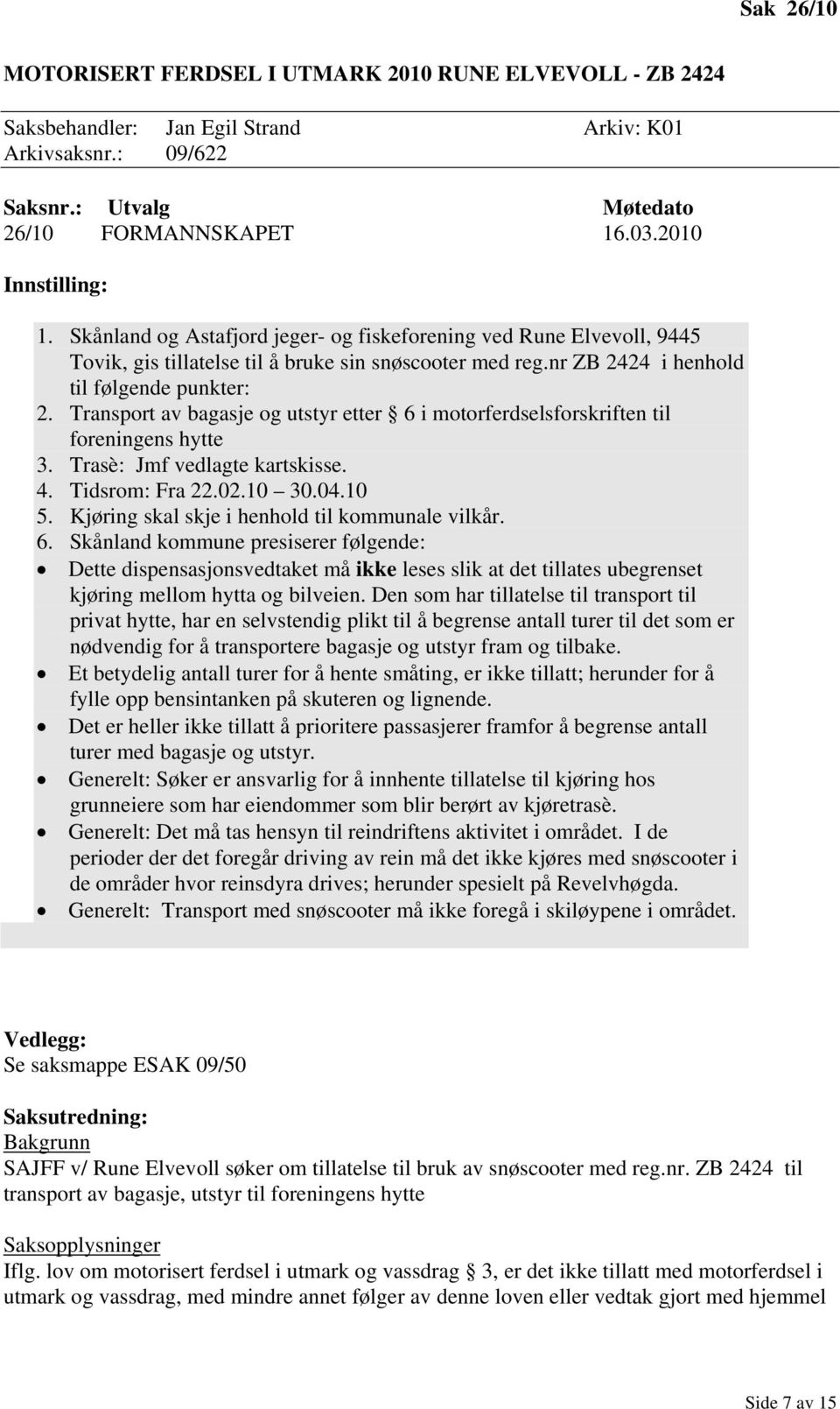 Transport av bagasje og utstyr etter 6 i motorferdselsforskriften til foreningens hytte 3. Trasè: Jmf vedlagte kartskisse. 4. Tidsrom: Fra 22.02.10 30.04.10 5.