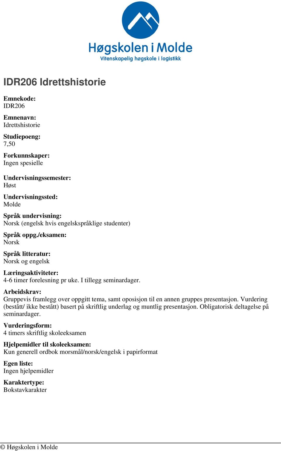 Arbeidskrav: Gruppevis framlegg over oppgitt tema, samt oposisjon til en annen gruppes presentasjon. Vurdering (bestått/ ikke bestått) basert på skriftlig underlag og muntlig presentasjon.