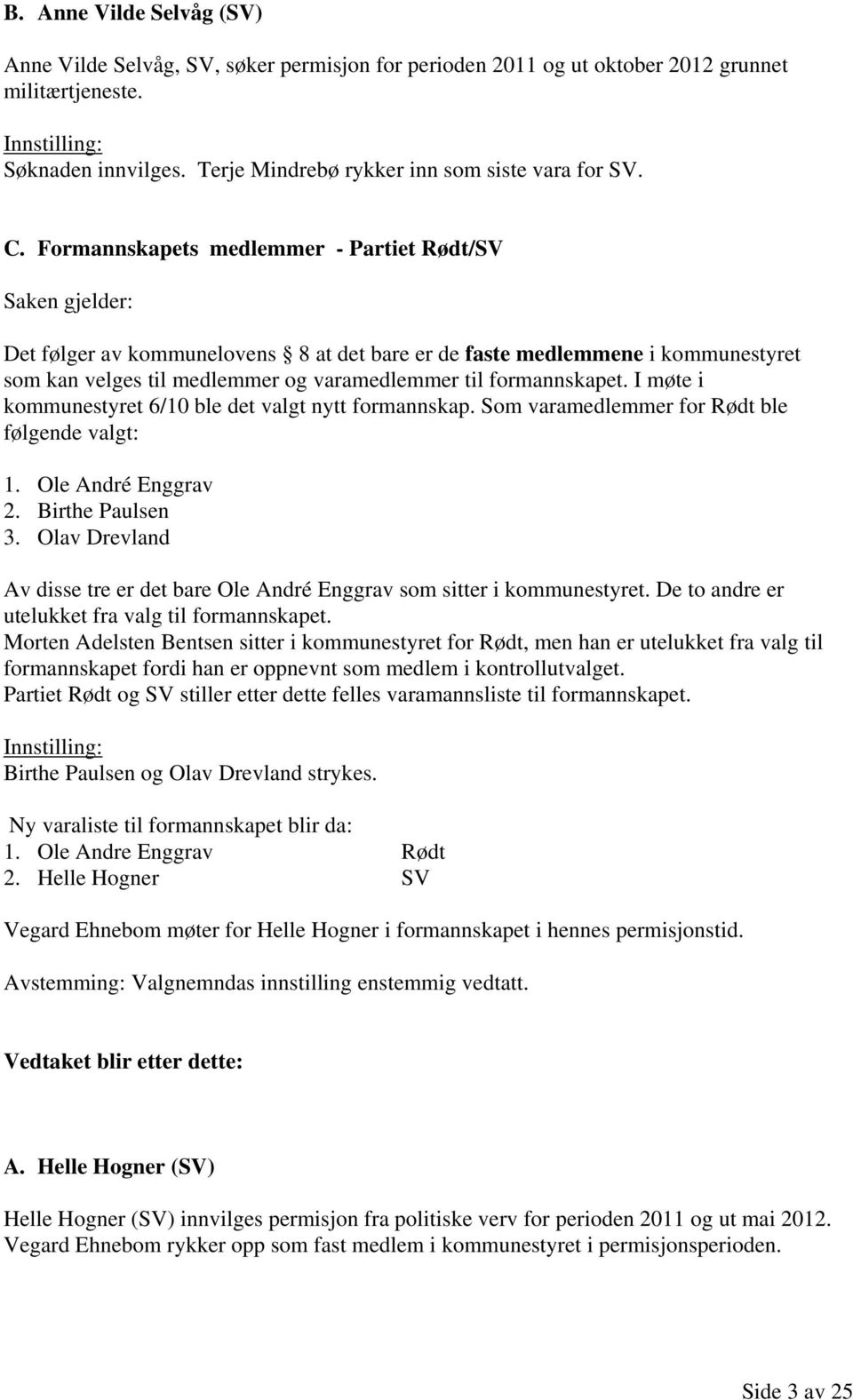 formannskapet. I møte i kommunestyret 6/10 ble det valgt nytt formannskap. Som varamedlemmer for Rødt ble følgende valgt: 1. Ole André Enggrav 2. Birthe Paulsen 3.