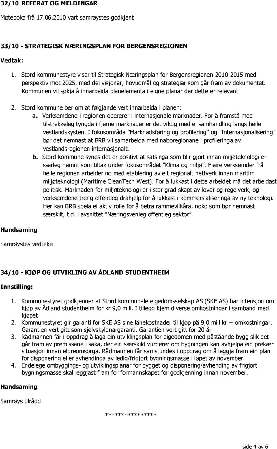 Kommunen vil søkja å innarbeida planelementa i eigne planar der dette er relevant. 2. Stord kommune ber om at følgjande vert innarbeida i planen: a.