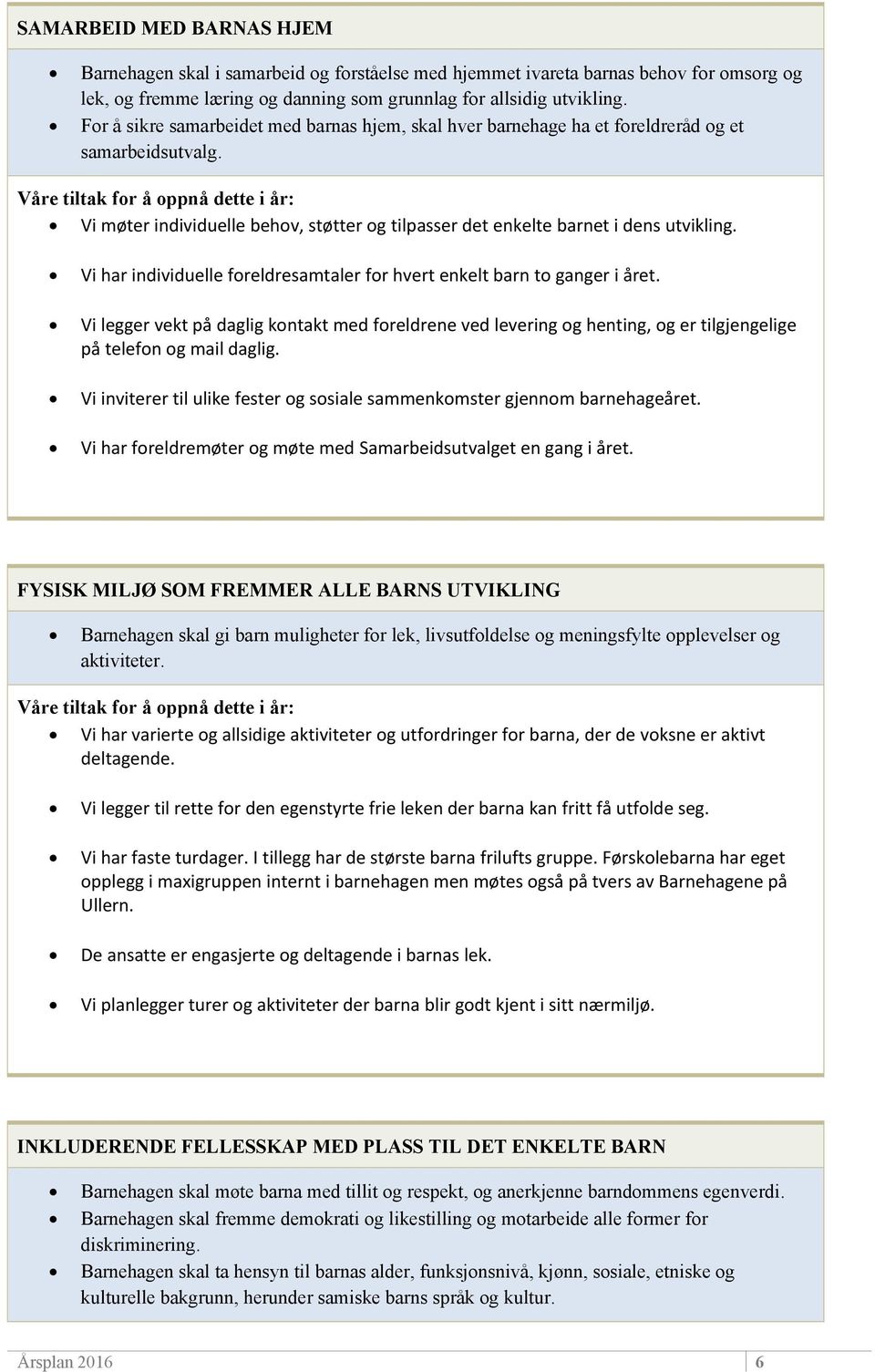 Vi har individuelle foreldresamtaler for hvert enkelt barn to ganger i året. Vi legger vekt på daglig kontakt med foreldrene ved levering og henting, og er tilgjengelige på telefon og mail daglig.