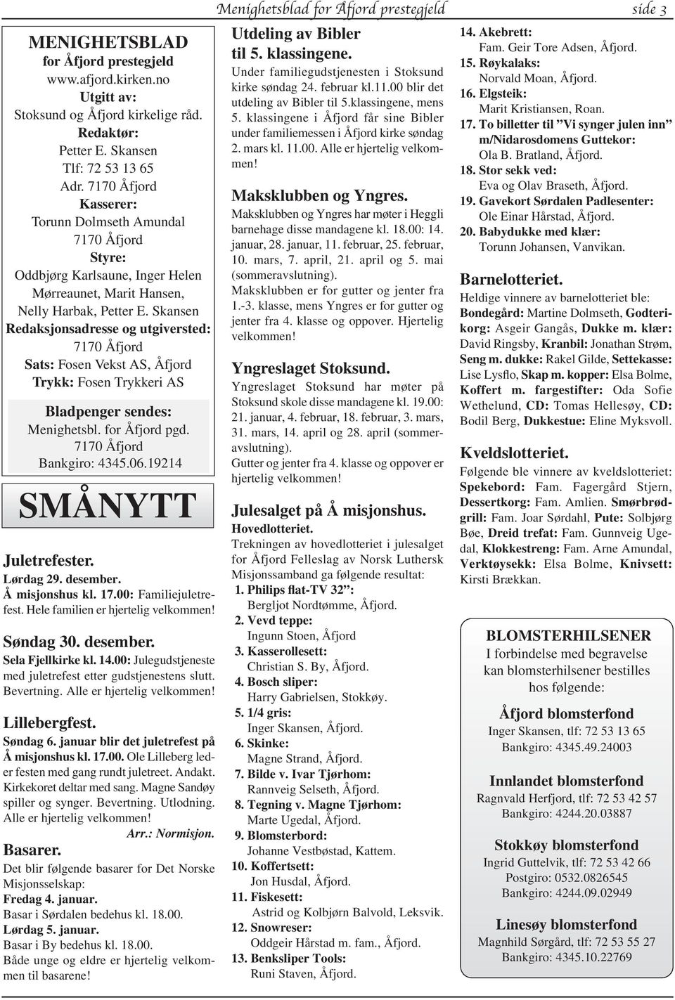 Skansen Redaksjonsadresse og utgiversted: 7170 Åfjord Sats: Fosen Vekst AS, Åfjord Trykk: Fosen Trykkeri AS Bladpenger sendes: Menighetsbl. for Åfjord pgd. 7170 Åfjord Bankgiro: 4345.06.