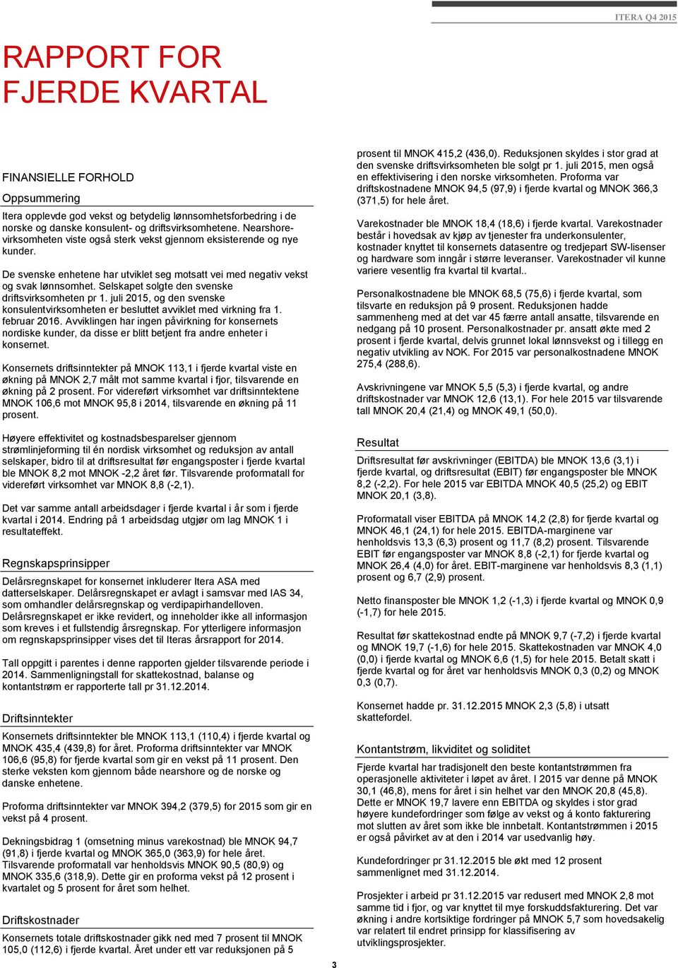 Selskapet solgte den svenske driftsvirksomheten pr 1. juli 2015, og den svenske konsulentvirksomheten er besluttet avviklet med virkning fra 1. februar 2016.