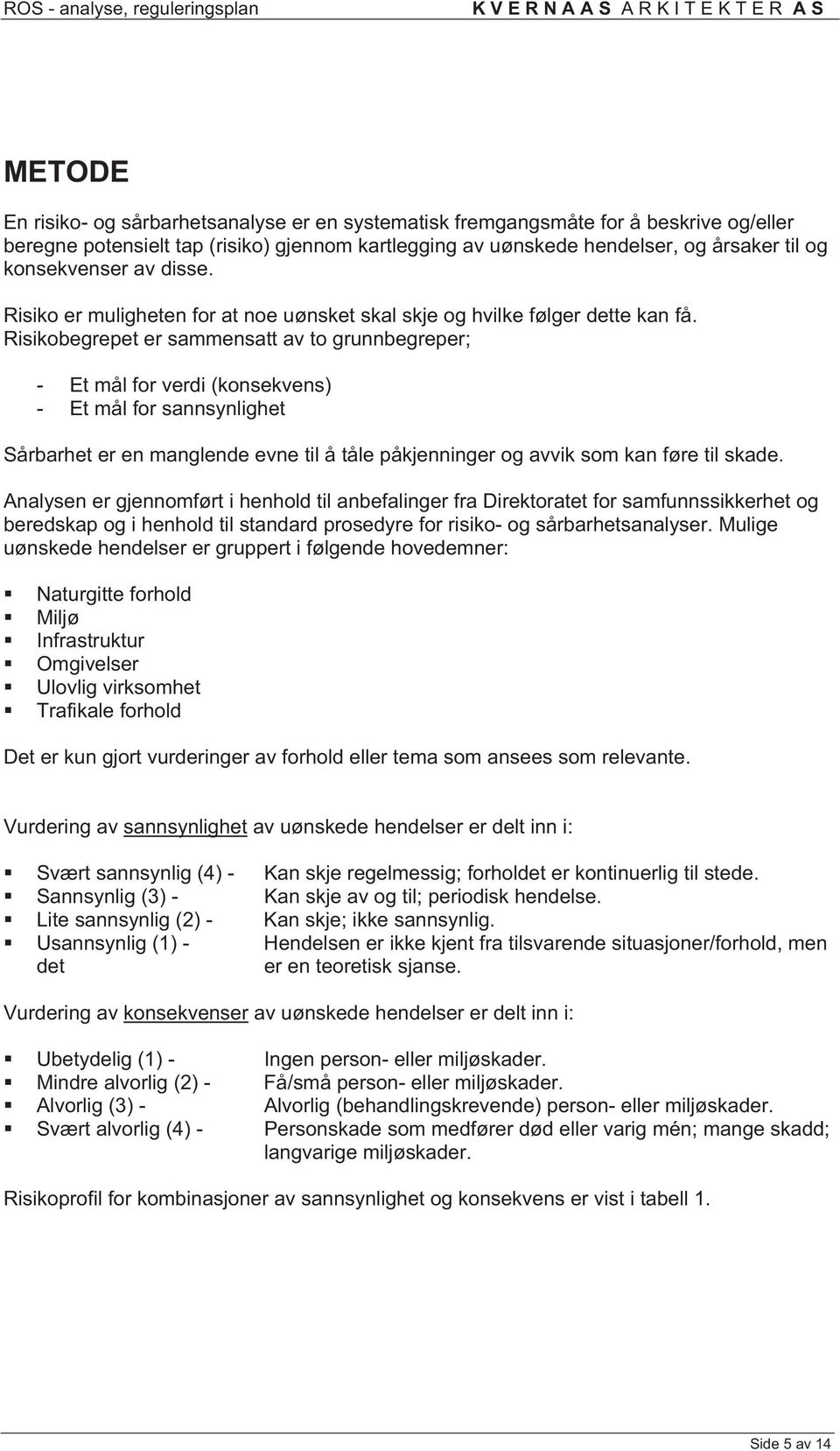 Risikobegrepet er sammensatt av to grunnbegreper; Et mål for verdi (konsekvens) Et mål for sannsynlighet Sårbarhet er en manglende evne til å tåle påkjenninger og avvik som kan føre til skade.