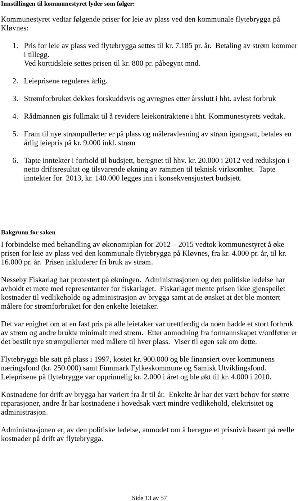 Strømforbruket dekkes forskuddsvis og avregnes etter årsslutt i hht. avlest forbruk 4. Rådmannen gis fullmakt til å revidere leiekontraktene i hht. Kommunestyrets vedtak. 5.