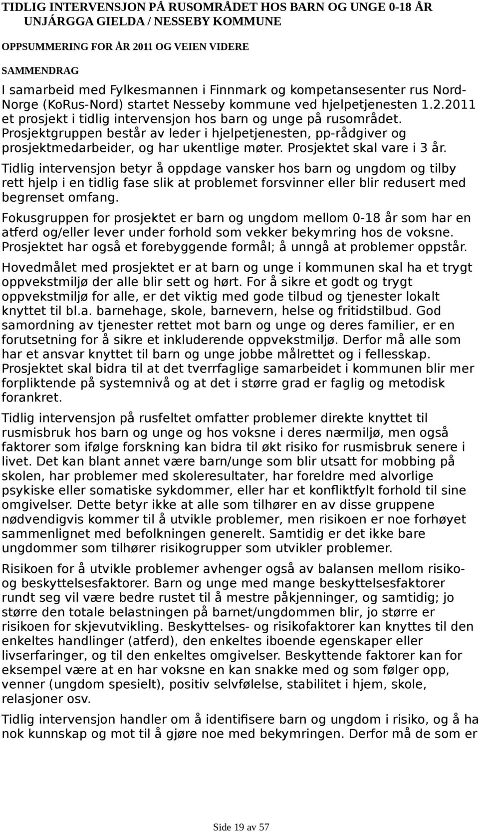 Prosjektgruppen består av leder i hjelpetjenesten, pp-rådgiver og prosjektmedarbeider, og har ukentlige møter. Prosjektet skal vare i 3 år.